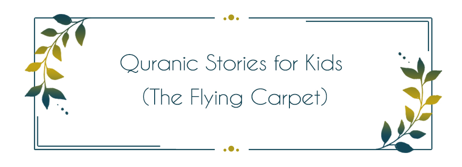 Quranic Stories for  Kids (The Flying Carpet)